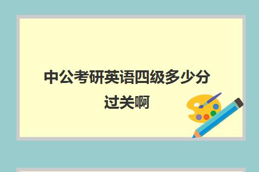 中公考研英语四级多少分过关啊(考公学硕专硕研究生差别大吗)