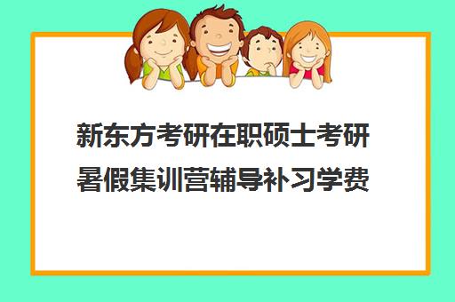 新东方考研在职硕士考研暑假集训营辅导补习学费贵吗