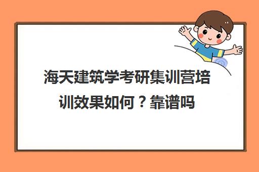 海天建筑学考研集训营培训效果如何？靠谱吗（考研培训机构前十名）