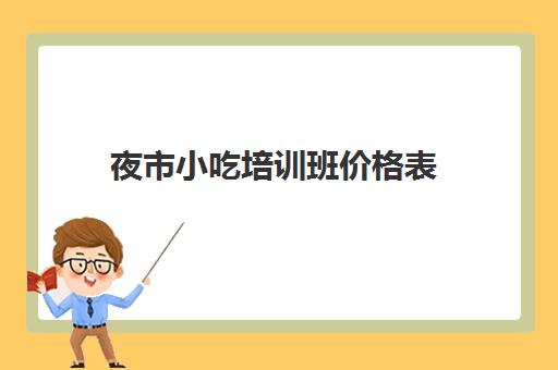 夜市小吃培训班价格表(500元小吃培训项目)