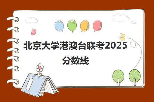 北京大学港澳台联考2025分数线(北京大学港澳台研究生)