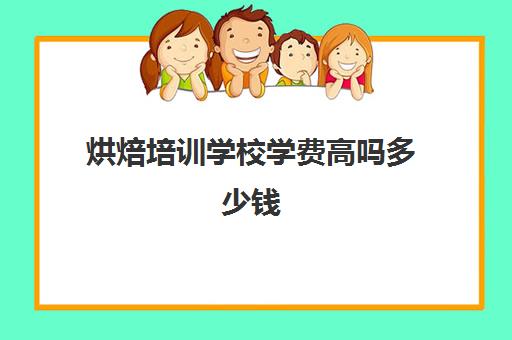 烘焙培训学校学费高吗多少钱(学烘焙的学费)