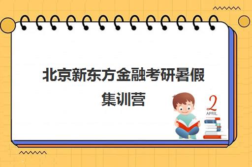 北京新东方金融考研暑假集训营(新东方考研集训营怎么样)