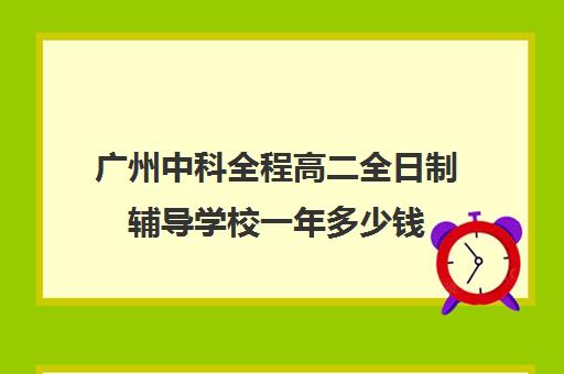 广州中科全程高二全日制辅导学校一年多少钱(广州市民办高中)