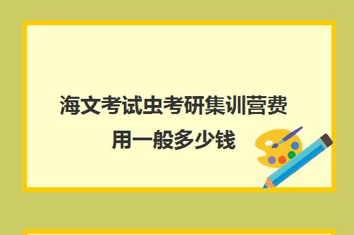 海文考试虫考研集训营费用一般多少钱（海文考研学费一览表）