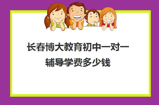 长春博大教育初中一对一辅导学费多少钱(博大教育一对一收费价格表)