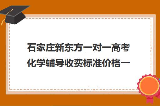 石家庄新东方一对一高考化学辅导收费标准价格一览（石家庄新东方学费价目表）