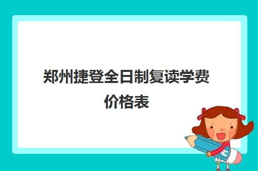 郑州捷登全日制复读学费价格表(睿升复读一年学费多少)