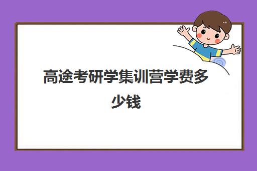 高途考研学集训营学费多少钱（高途考研口碑怎么样）