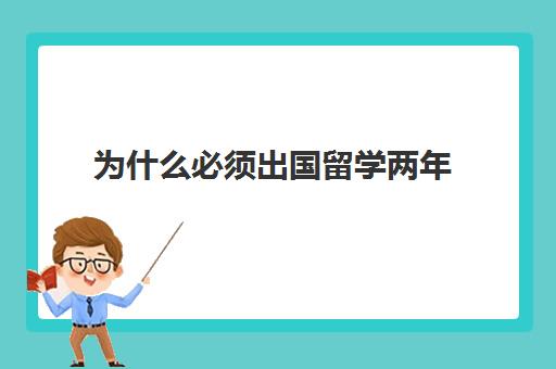 为什么必须出国留学两年(工作了还能出国留学吗)