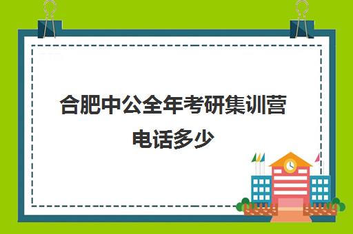 合肥中公全年考研集训营电话多少（中公考研可以加盟吗）