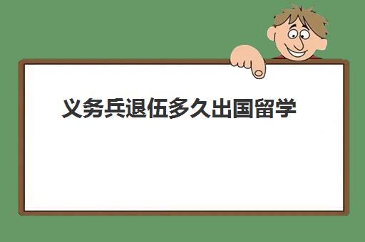 义务兵退伍多久出国留学(当兵后可以出国留学吗)