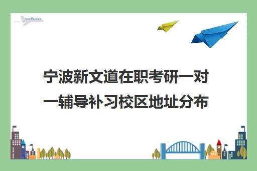 宁波新文道在职考研一对一辅导补习校区地址分布