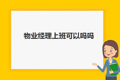 物业经理上班可以吗吗(物业经理是干嘛的)