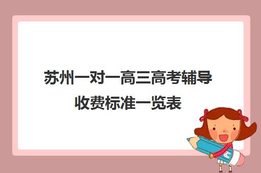 苏州一对一高三高考辅导收费标准一览表(高三辅导一对一多少钱)