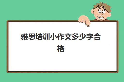 雅思培训小作文多少字合格(零基础雅思5.5分需要多久)