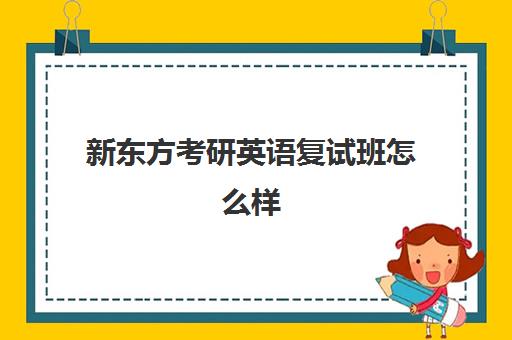 新东方考研英语复试班怎么样(考研报新东方的班有必要吗)