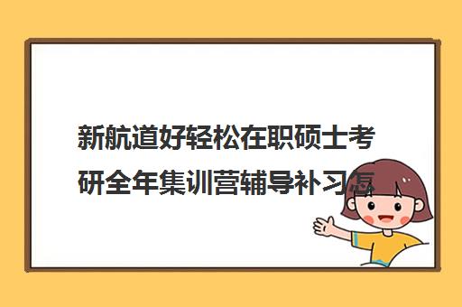 新航道好轻松在职硕士考研全年集训营辅导补习怎么收费