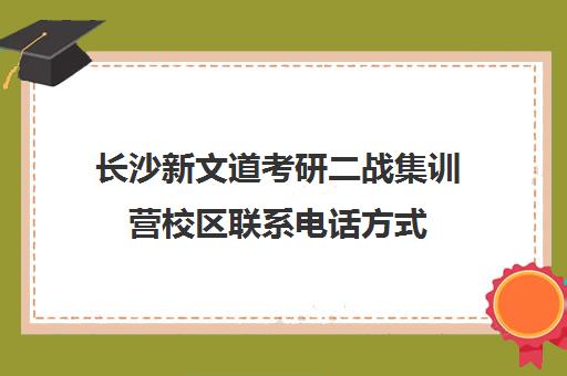 长沙新文道考研二战集训营校区联系电话方式（二战集训营有必要去吗）