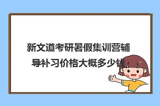 新文道考研暑假集训营辅导补习价格大概多少钱