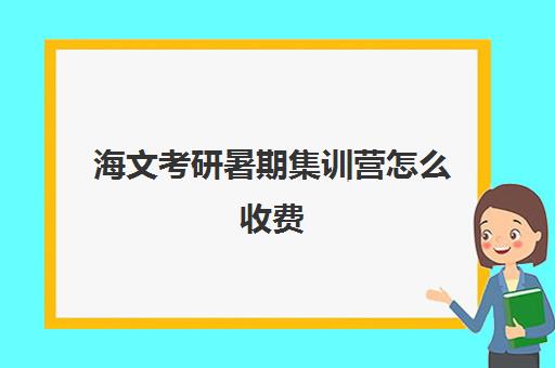 海文考研暑期集训营怎么收费（考研选海文还是新东方）