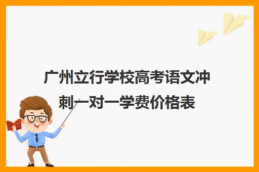 广州立行学校高考语文冲刺一对一学费价格表(广州高三复读学校排名及费用)