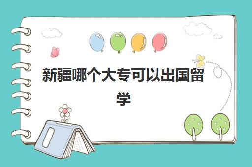 新疆哪个大专可以出国留学(大专生可以去哪些国家留学)