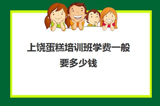 上饶蛋糕培训班学费一般要多少钱(糕点培训学校学费多少)