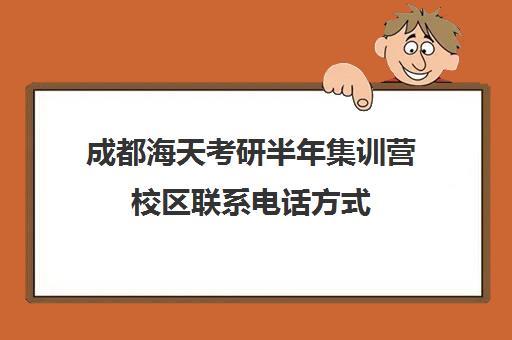 成都海天考研半年集训营校区联系电话方式（海天考研）