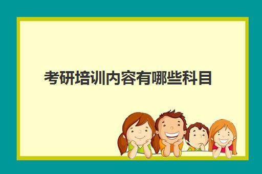 考研培训内容有哪些科目(考研需要学哪些科目)