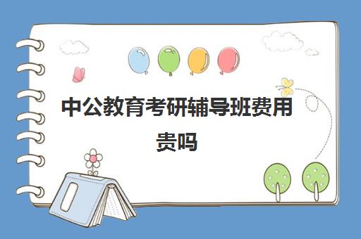 中公教育考研辅导班费用贵吗(辅导班需要什么手续)