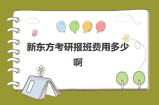 新东方考研报班费用多少啊(新东方辅导班收费标准)