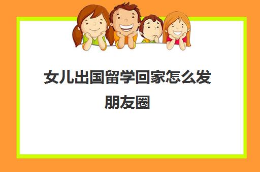 女儿出国留学回家怎么发朋友圈(孩子留学家长心情难过)