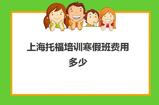 上海托福培训寒假班费用多少(报名托福寒假班)