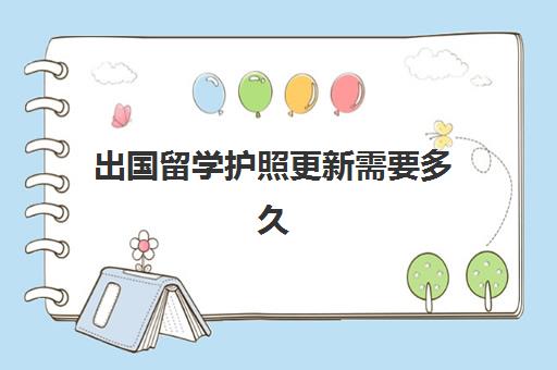 出国留学护照更新需要多久(留学认证出入境时间要求)