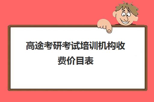 高途考研考试培训机构收费价目表（高途考研口碑怎么样）