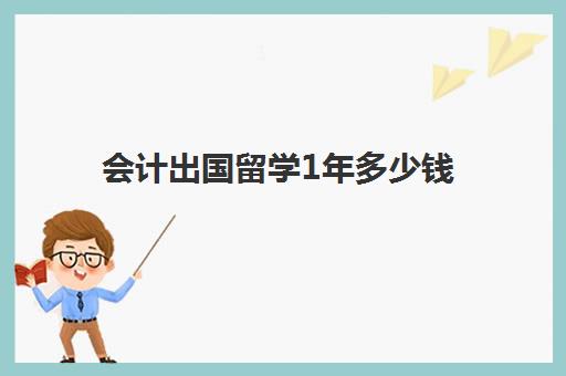 会计出国留学1年多少钱(会计出国留学有必要吗)