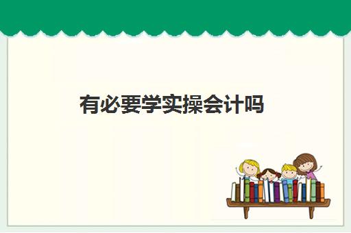 有必要学实操会计吗(会计好上手吗)