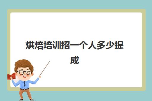 烘焙培训招一个人多少提成(做人力资源招一个人提成50)