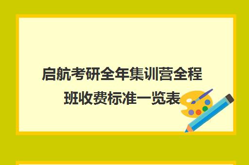 启航考研全年集训营全程班收费标准一览表（启航考研价格表）