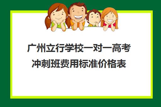 广州立行学校一对一高考冲刺班费用标准价格表(广州高三全日制补课机构)