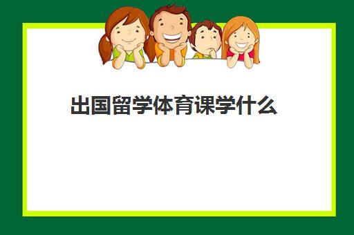 出国留学体育课学什么(体育课免修还给学分吗)