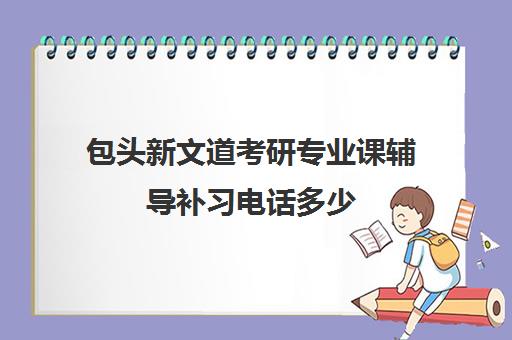 包头新文道考研专业课辅导补习电话多少