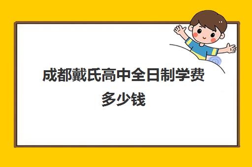 成都戴氏高中全日制学费多少钱(成都比较好公办职高)