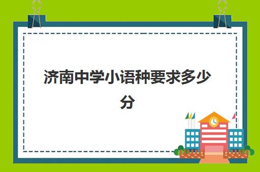 济南中学小语种要求多少分(济南欧风小语种地址)