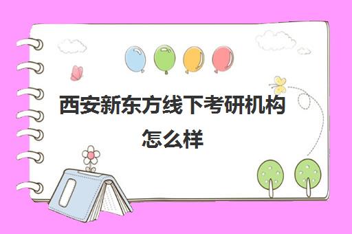 西安新东方线下考研机构怎么样(西安考研机构哪个靠谱)