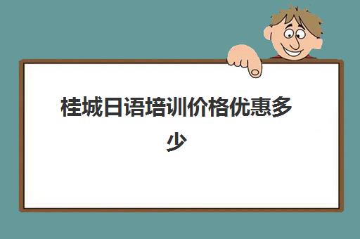 桂城日语培训价格优惠多少(日语培训0到n2价格)