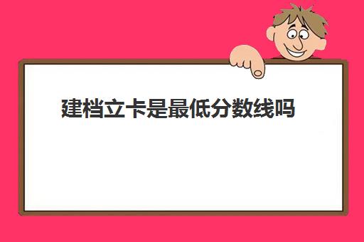 建档立卡是最低分数线吗(建档立卡查询)