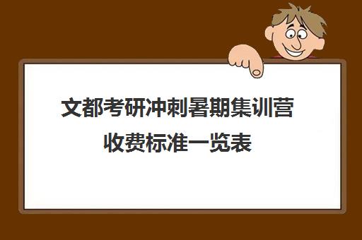 文都考研冲刺暑期集训营收费标准一览表（文都考研价格一览表）