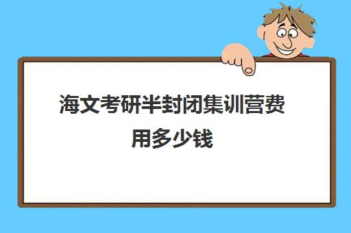 海文考研半封闭集训营费用多少钱（北京海文考研集训营怎么样）